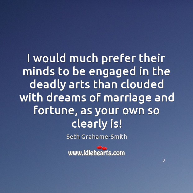 I would much prefer their minds to be engaged in the deadly 