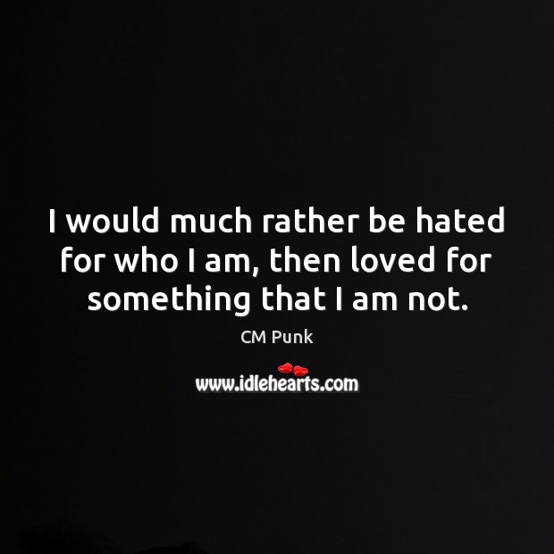 I would much rather be hated for who I am, then loved for something that I am not. CM Punk Picture Quote