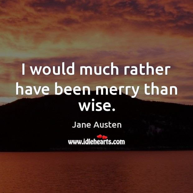 I would much rather have been merry than wise. Jane Austen Picture Quote