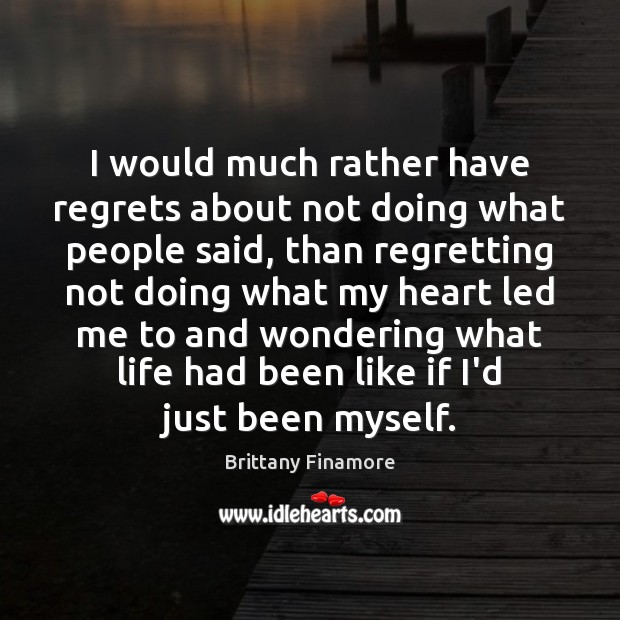 I would much rather have regrets about not doing what people said, Brittany Finamore Picture Quote