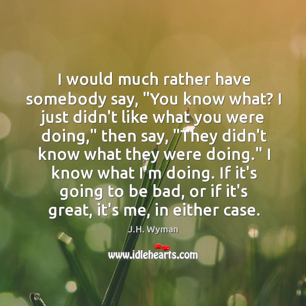 I would much rather have somebody say, “You know what? I just J.H. Wyman Picture Quote