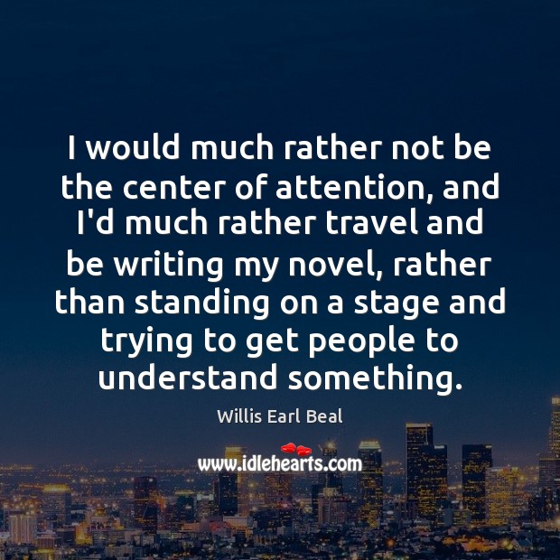I would much rather not be the center of attention, and I’d Willis Earl Beal Picture Quote
