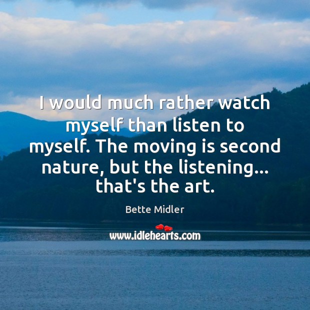 I would much rather watch myself than listen to myself. The moving Bette Midler Picture Quote