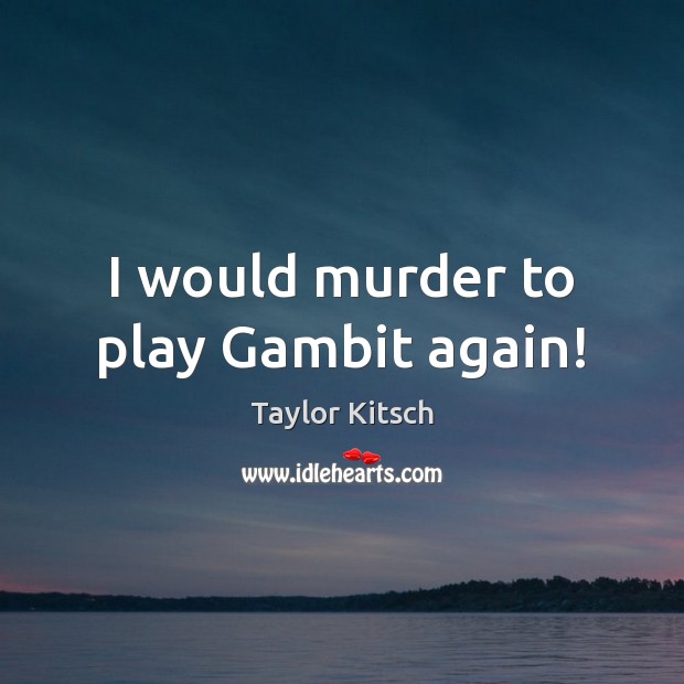 I would murder to play Gambit again! Taylor Kitsch Picture Quote