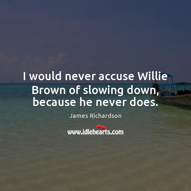 I would never accuse Willie Brown of slowing down, because he never does. James Richardson Picture Quote