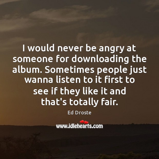 I would never be angry at someone for downloading the album. Sometimes Ed Droste Picture Quote
