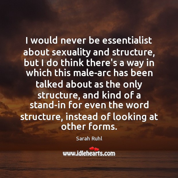 I would never be essentialist about sexuality and structure, but I do Sarah Ruhl Picture Quote