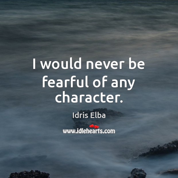 I would never be fearful of any character. Idris Elba Picture Quote
