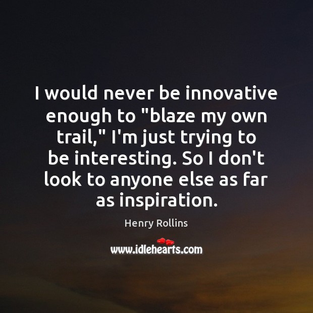 I would never be innovative enough to “blaze my own trail,” I’m Image
