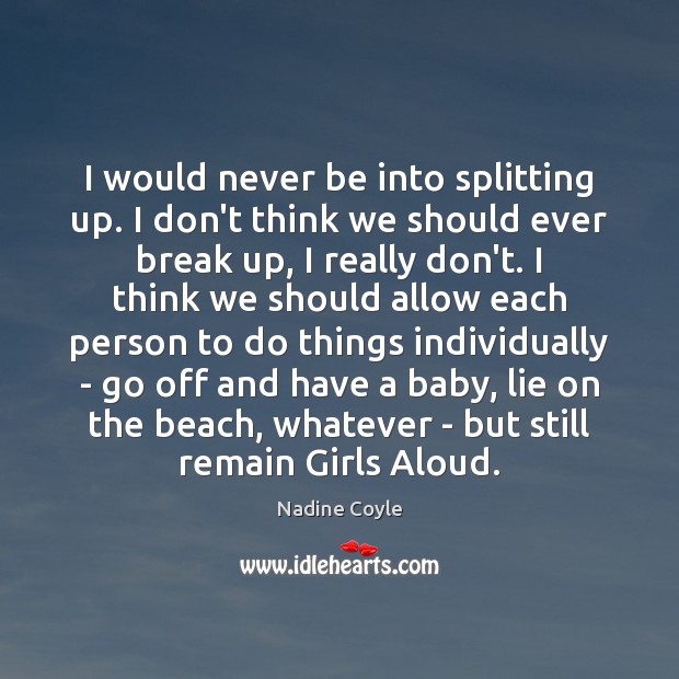 I would never be into splitting up. I don’t think we should Image
