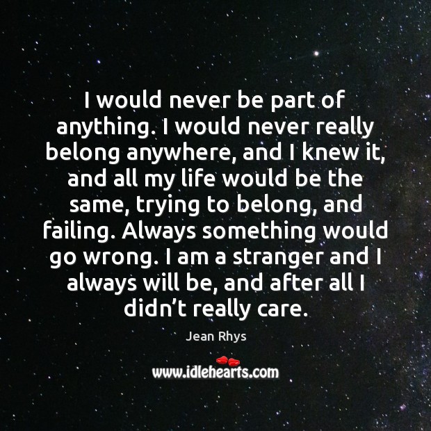 I would never be part of anything. I would never really belong Jean Rhys Picture Quote