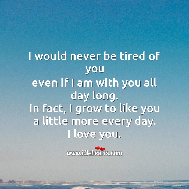 I would never be tired of you even if I am with you all day long. I Love You Quotes Image