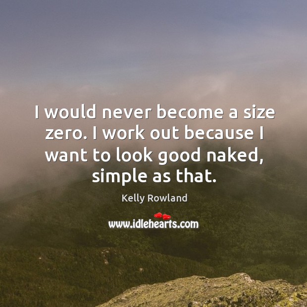 I would never become a size zero. I work out because I want to look good naked, simple as that. Image