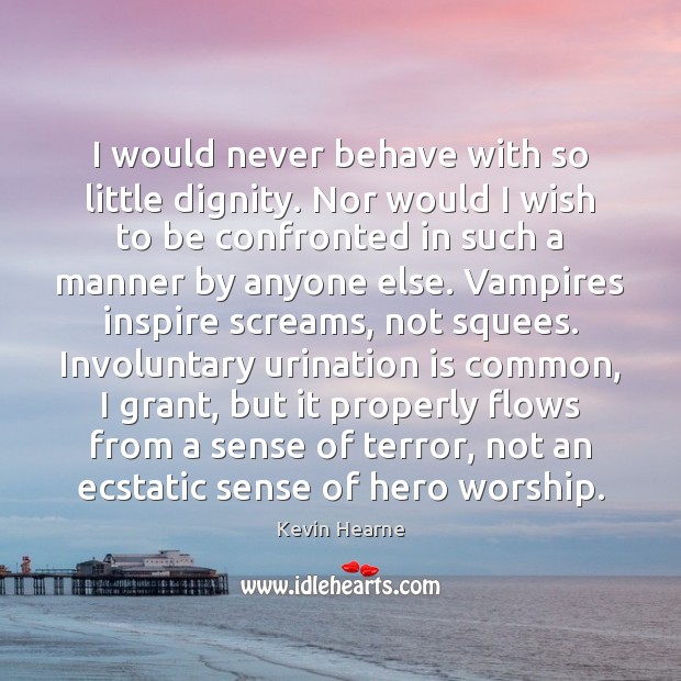 I would never behave with so little dignity. Nor would I wish Kevin Hearne Picture Quote