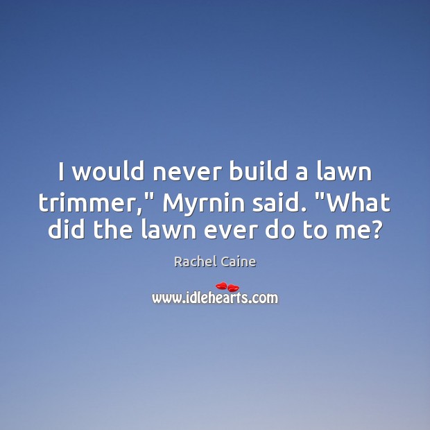 I would never build a lawn trimmer,” Myrnin said. “What did the lawn ever do to me? Rachel Caine Picture Quote
