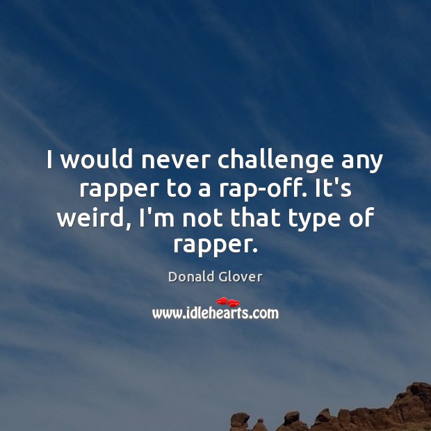 I would never challenge any rapper to a rap-off. It’s weird, I’m not that type of rapper. Image