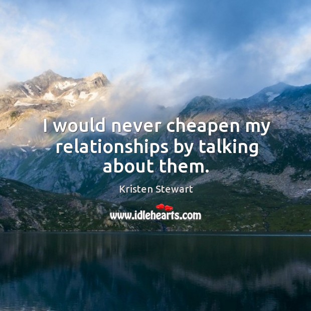 I would never cheapen my relationships by talking about them. Kristen Stewart Picture Quote