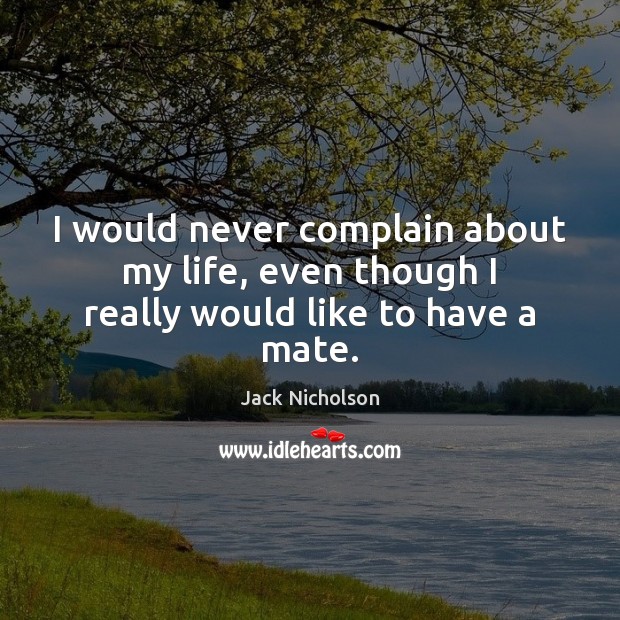 I would never complain about my life, even though I really would like to have a mate. Complain Quotes Image