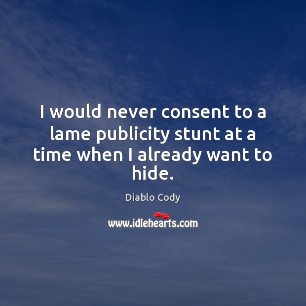 I would never consent to a lame publicity stunt at a time when I already want to hide. Diablo Cody Picture Quote