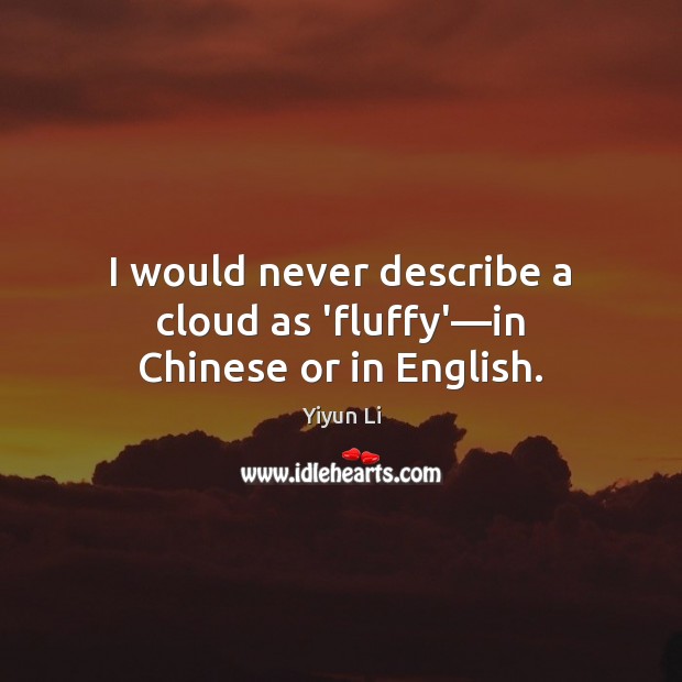 I would never describe a cloud as ‘fluffy’—in Chinese or in English. Yiyun Li Picture Quote