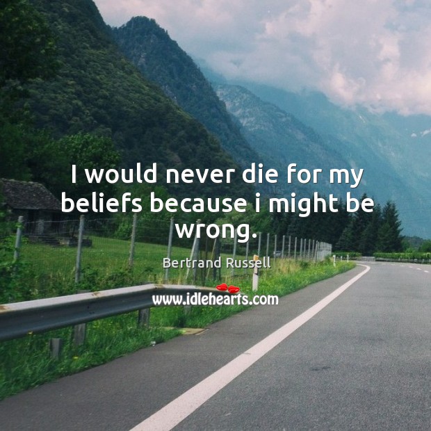 I would never die for my beliefs because I might be wrong. Bertrand Russell Picture Quote