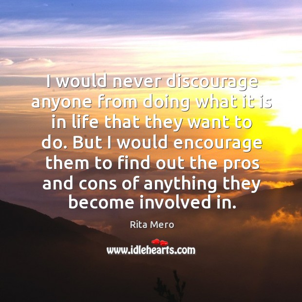I would never discourage anyone from doing what it is in life that they want to do. Rita Mero Picture Quote