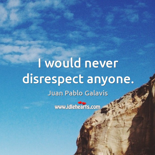 I would never disrespect anyone. Juan Pablo Galavis Picture Quote