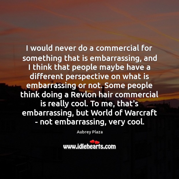 I would never do a commercial for something that is embarrassing, and Aubrey Plaza Picture Quote