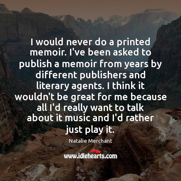 I would never do a printed memoir. I’ve been asked to publish Natalie Merchant Picture Quote