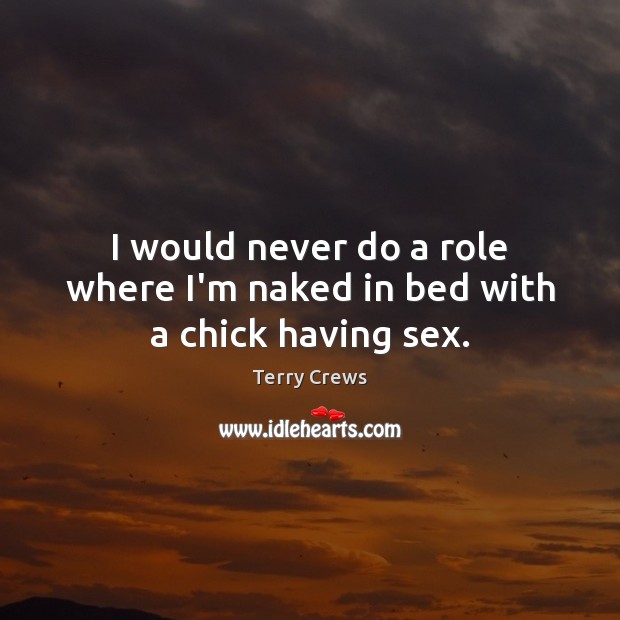 I would never do a role where I’m naked in bed with a chick having sex. Image
