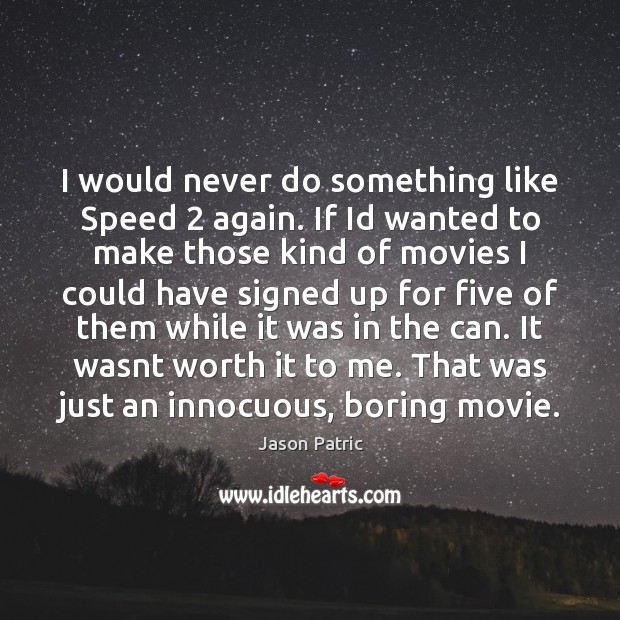 I would never do something like Speed 2 again. If Id wanted to Image