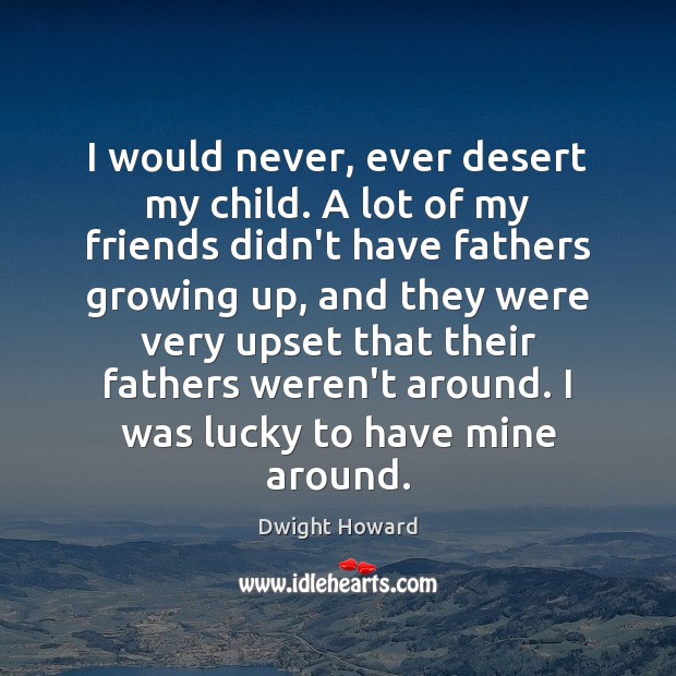 I would never, ever desert my child. A lot of my friends Dwight Howard Picture Quote