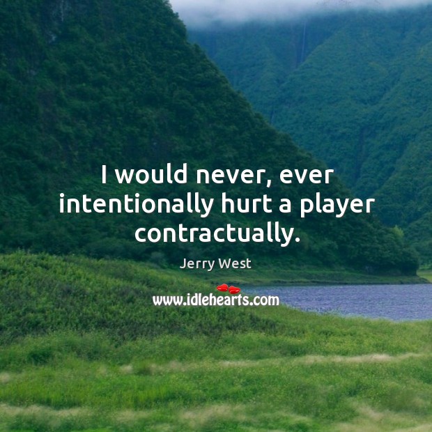 I would never, ever intentionally hurt a player contractually. Image