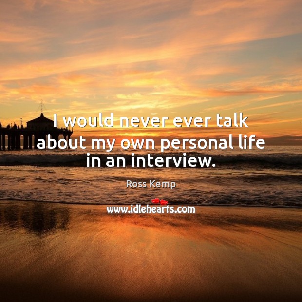 I would never ever talk about my own personal life in an interview. Image