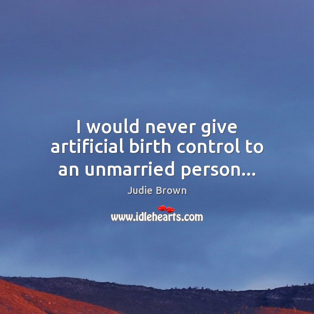 I would never give artificial birth control to an unmarried person… Judie Brown Picture Quote