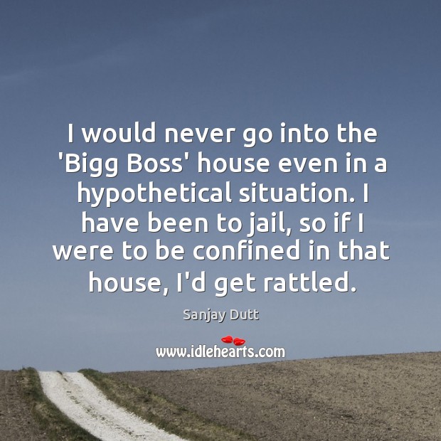 I would never go into the ‘Bigg Boss’ house even in a Sanjay Dutt Picture Quote