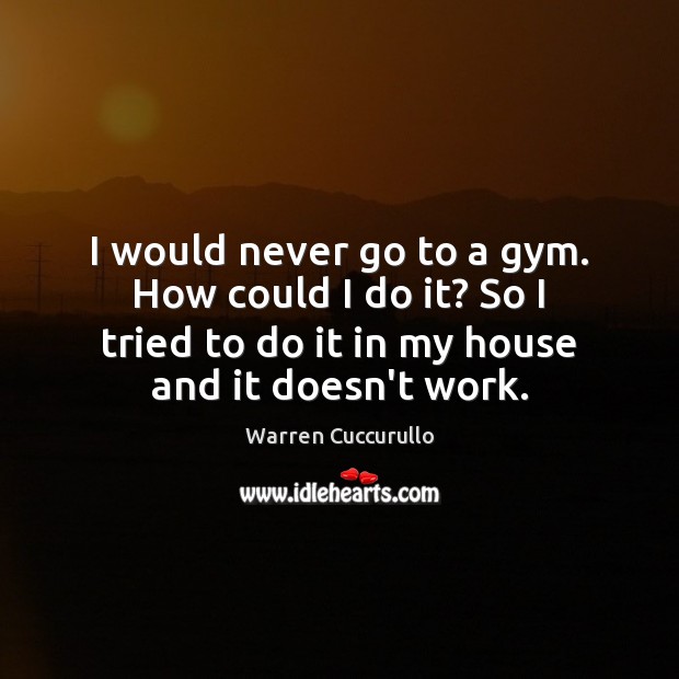 I would never go to a gym. How could I do it? Warren Cuccurullo Picture Quote