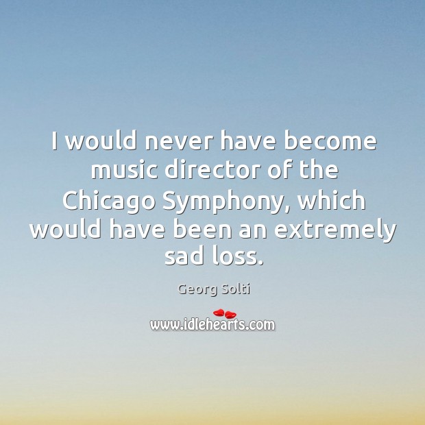 I would never have become music director of the chicago symphony, which would have Image