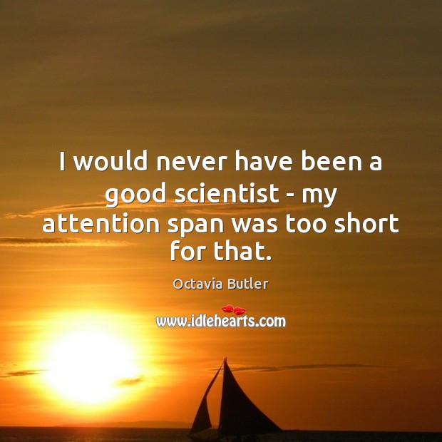 I would never have been a good scientist – my attention span was too short for that. Octavia Butler Picture Quote