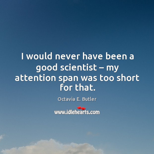 I would never have been a good scientist – my attention span was too short for that. Octavia E. Butler Picture Quote