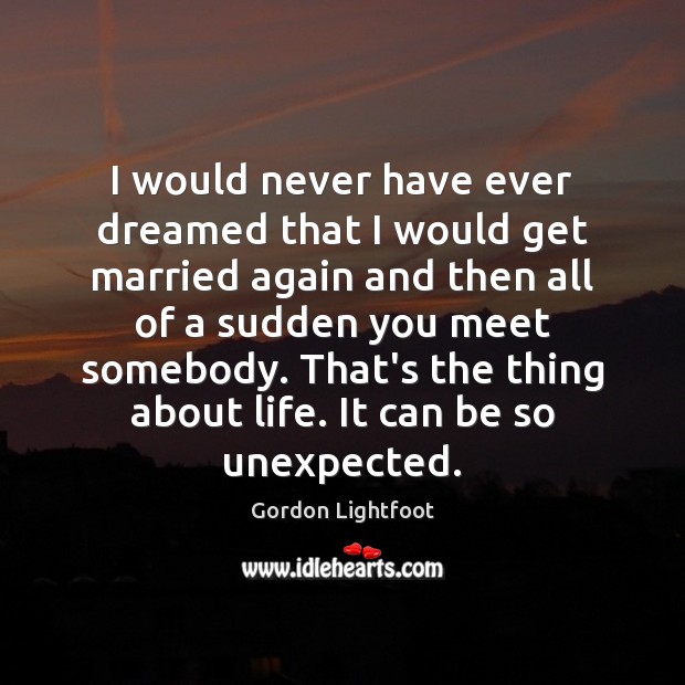 I would never have ever dreamed that I would get married again Gordon Lightfoot Picture Quote