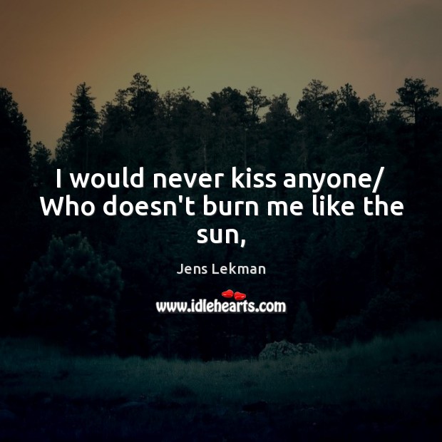 I would never kiss anyone/ Who doesn’t burn me like the sun, Jens Lekman Picture Quote