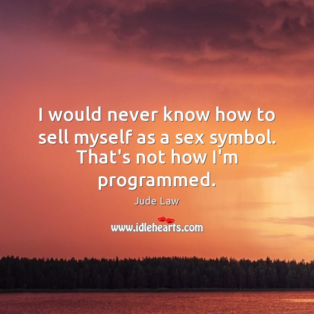 I would never know how to sell myself as a sex symbol. That’s not how I’m programmed. Jude Law Picture Quote