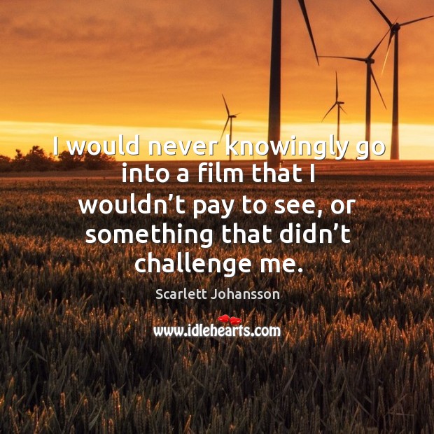 I would never knowingly go into a film that I wouldn’t pay to see, or something that didn’t challenge me. Challenge Quotes Image