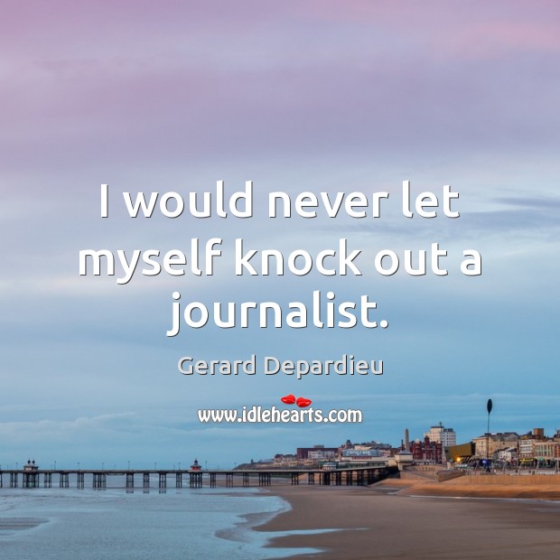 I would never let myself knock out a journalist. Gerard Depardieu Picture Quote