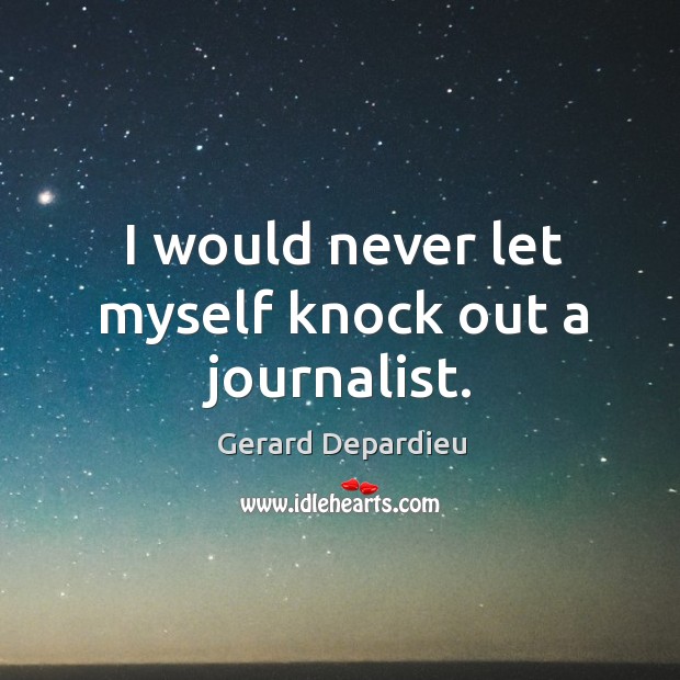 I would never let myself knock out a journalist. Gerard Depardieu Picture Quote