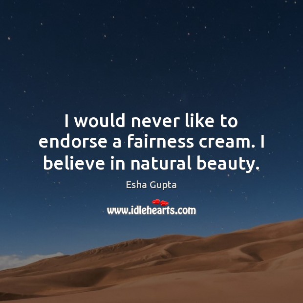 I would never like to endorse a fairness cream. I believe in natural beauty. Esha Gupta Picture Quote