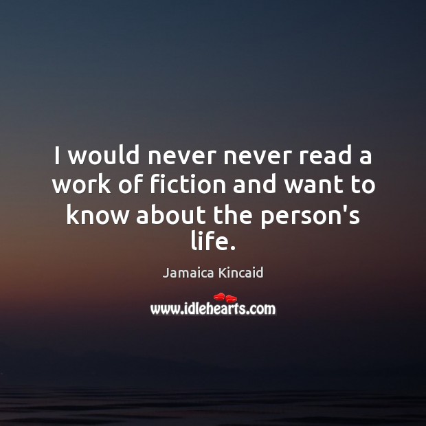 I would never never read a work of fiction and want to know about the person’s life. Jamaica Kincaid Picture Quote