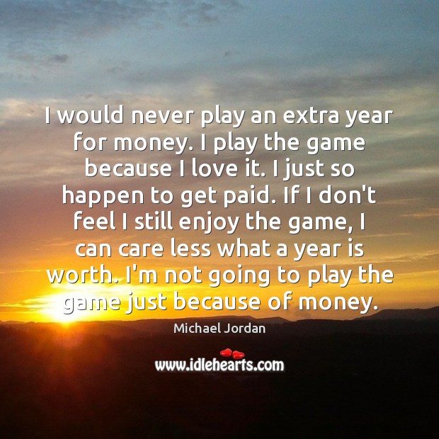 I would never play an extra year for money. I play the Michael Jordan Picture Quote