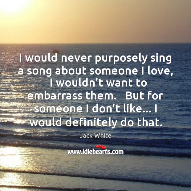 I would never purposely sing a song about someone I love,   I Image